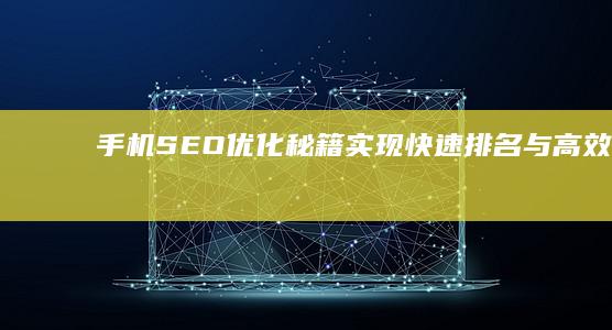 手机SEO优化秘籍：实现快速排名与高效流量