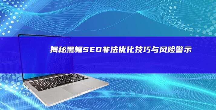 揭秘黑帽SEO：非法优化技巧与风险警示